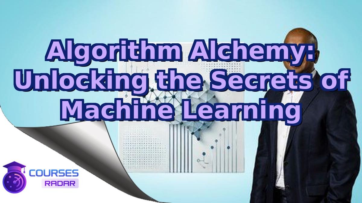Algorithm Alchemy: Unlocking the Secrets of Machine Learning