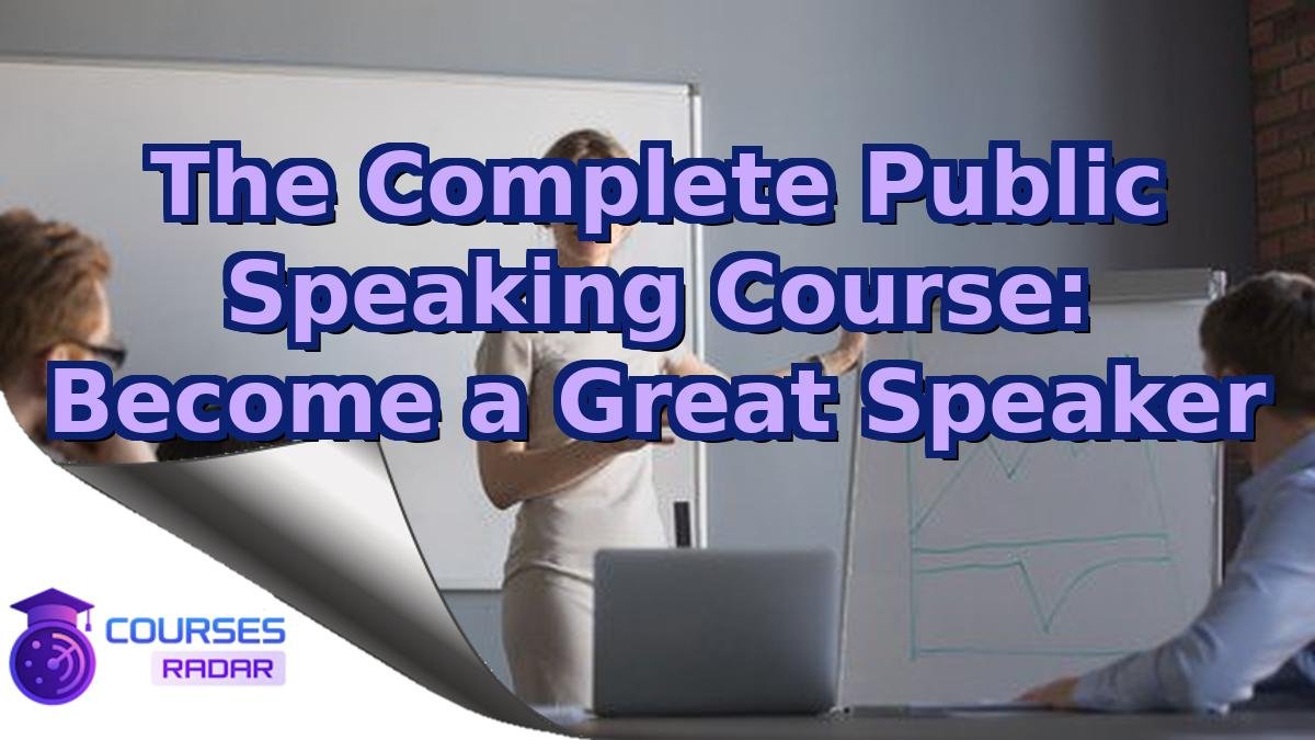 The Complete Public Speaking Course: Become a Great Speaker