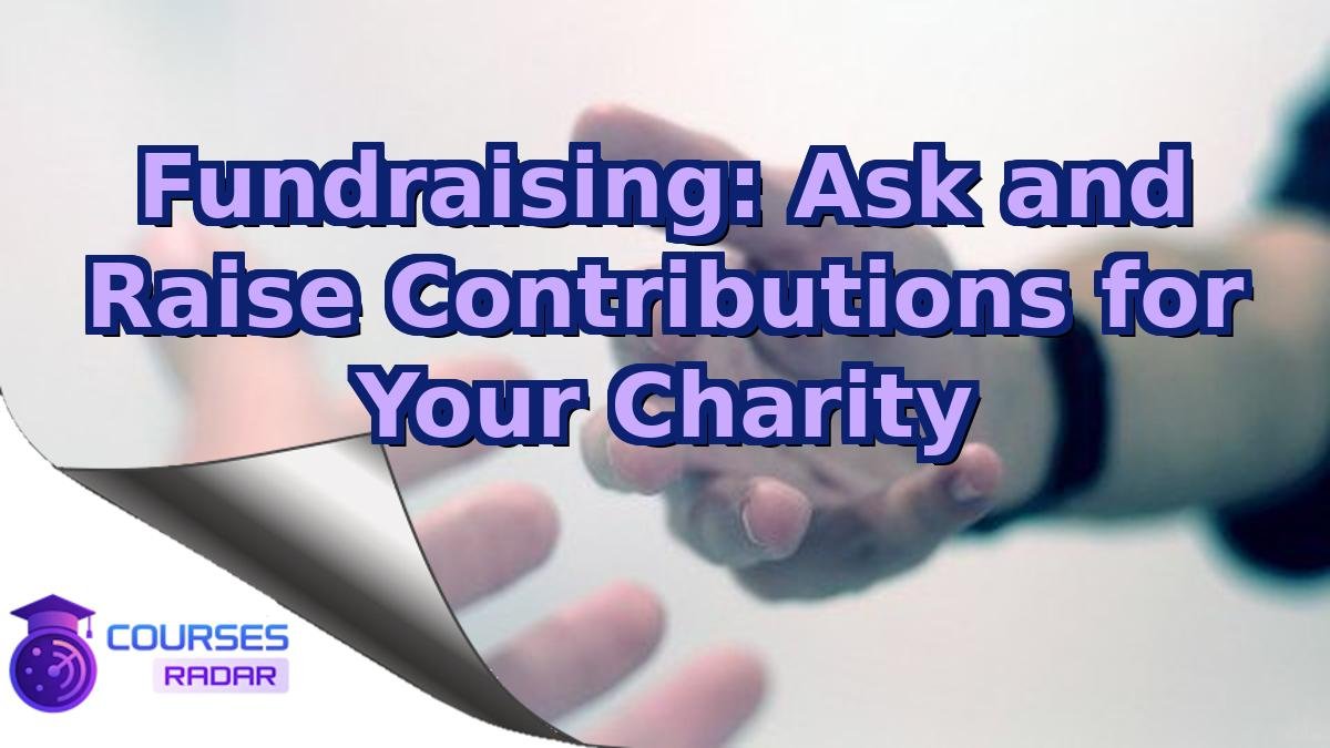 Fundraising: Ask and Raise Contributions for Your Charity