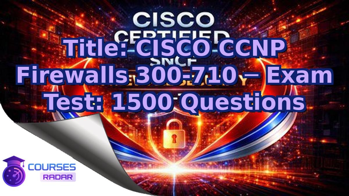Title: CISCO CCNP Firewalls 300-710 ─ Exam Test: 1500 Questions