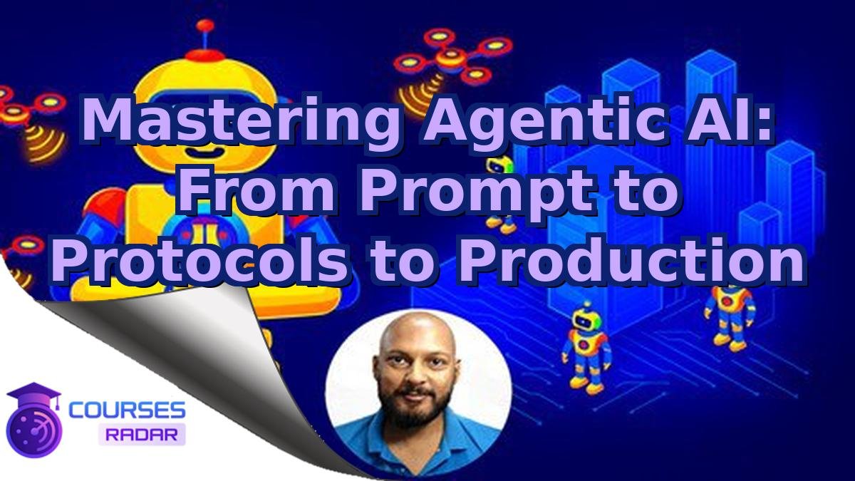 Mastering Agentic AI: From Prompt to Protocols to Production