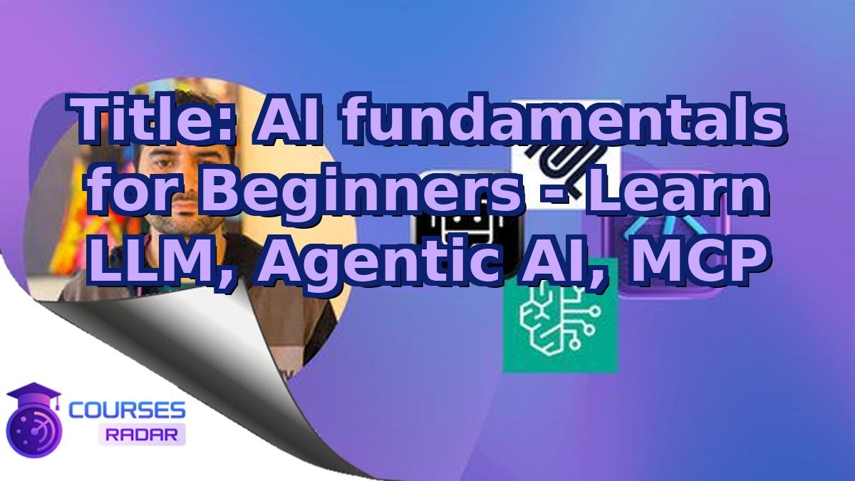 Title: AI fundamentals for Beginners - Learn LLM, Agentic AI, MCP