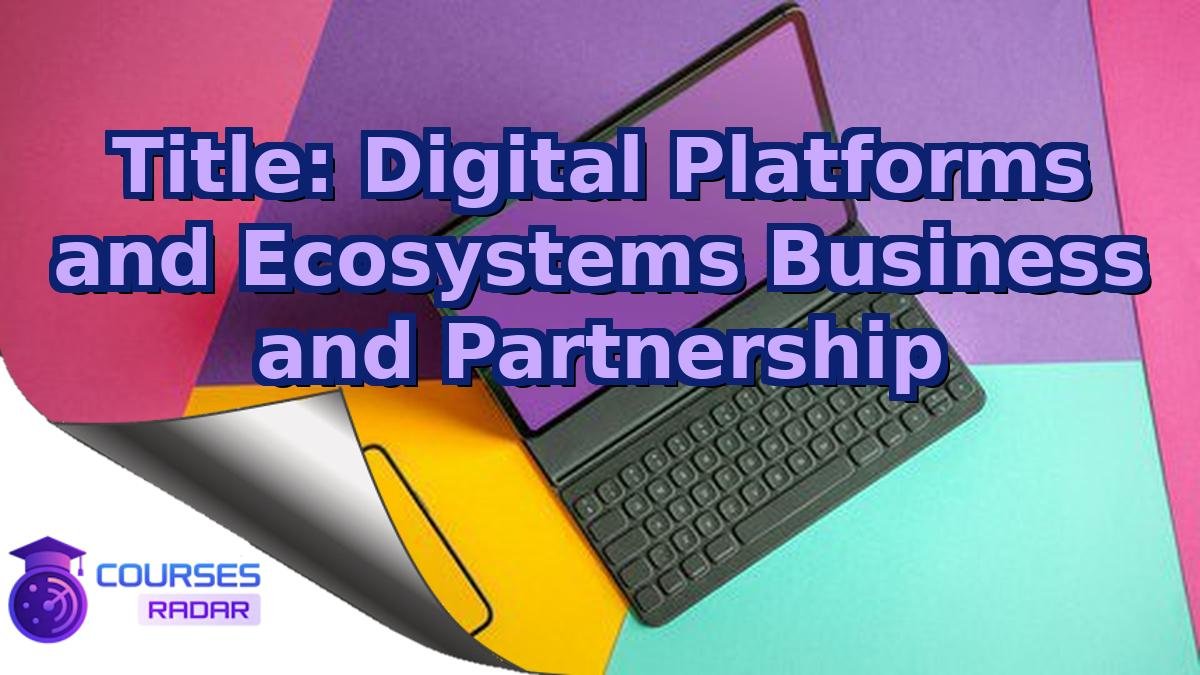 Title: Digital Platforms and Ecosystems Business and Partnership