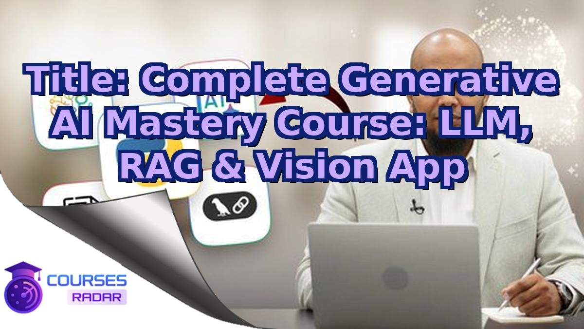 Title: Complete Generative AI Mastery Course: LLM, RAG & Vision App