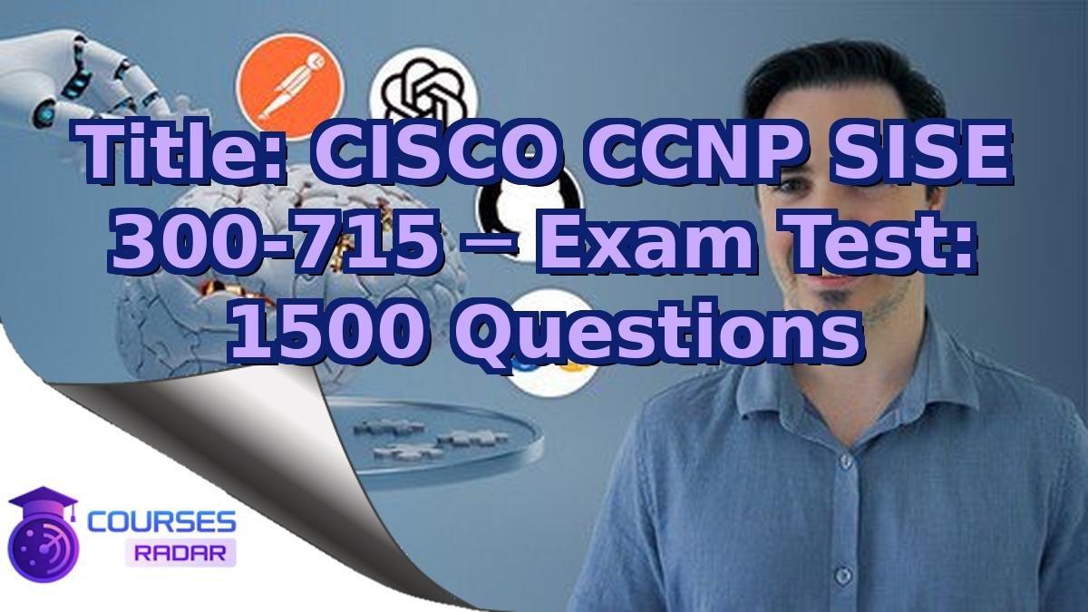 Title: CISCO CCNP SISE 300-715 ─ Exam Test: 1500 Questions