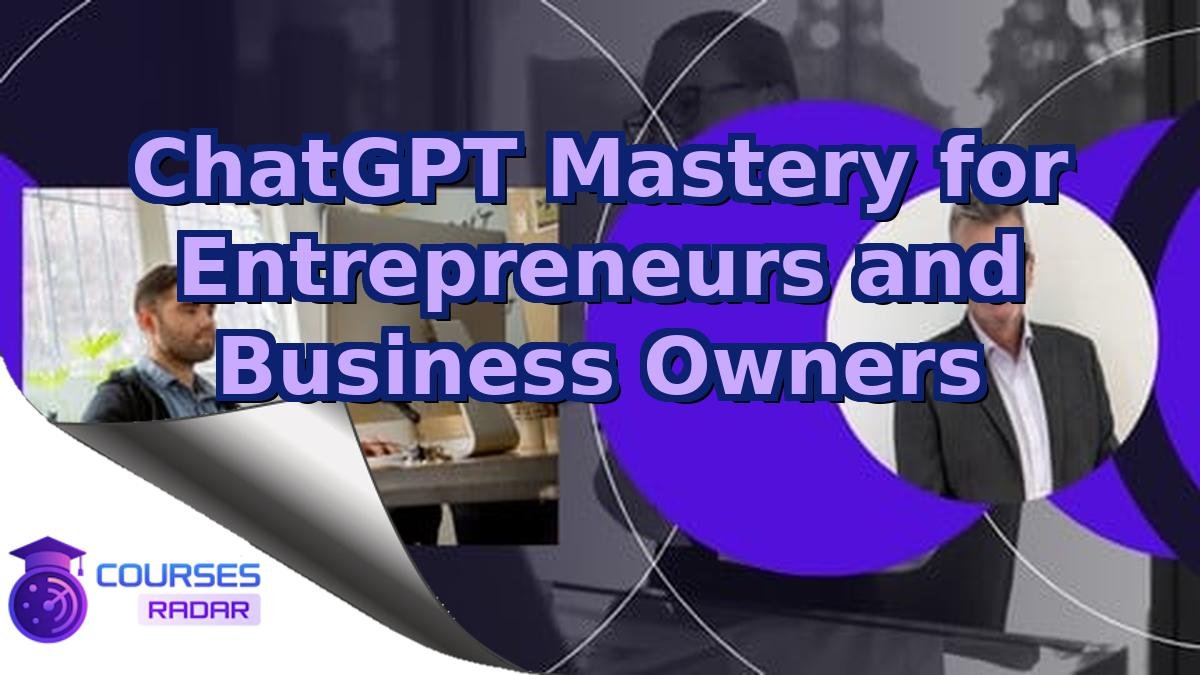 ChatGPT Mastery for Entrepreneurs and Business Owners