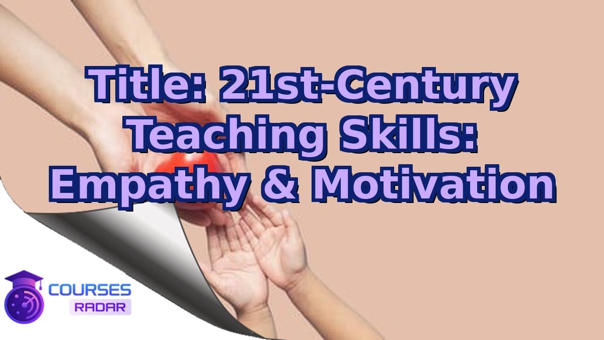 Title: 21st-Century Teaching Skills: Empathy & Motivation