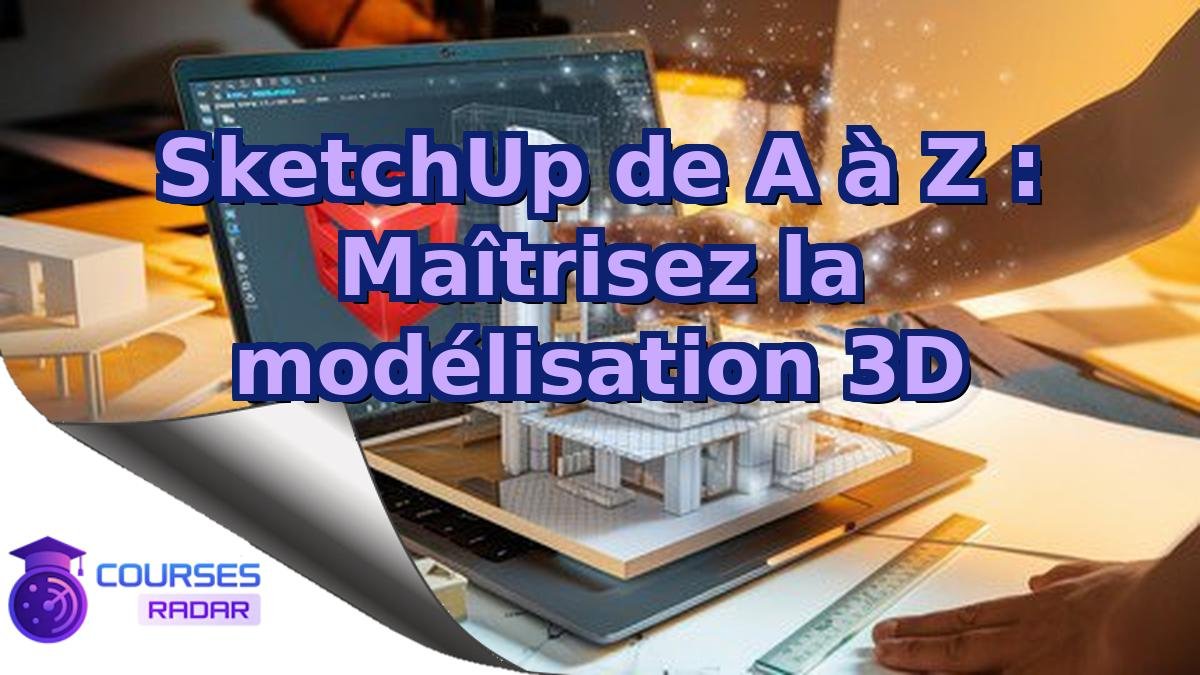 SketchUp de A à Z : Maîtrisez la modélisation 3D