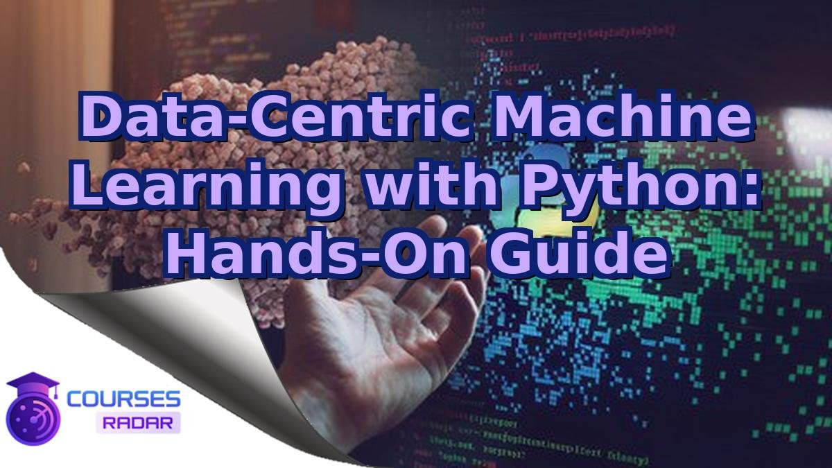 Data-Centric Machine Learning with Python: Hands-On Guide