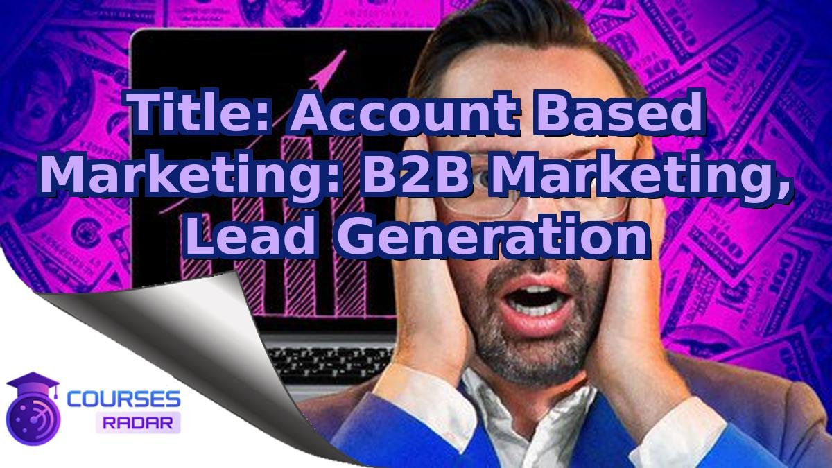Title: Account Based Marketing: B2B Marketing, Lead Generation