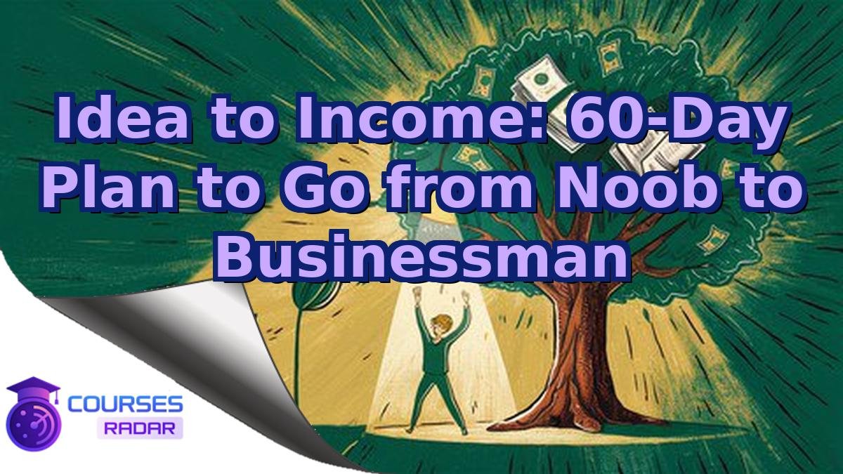 Idea to Income: 60-Day Plan to Go from Noob to Businessman