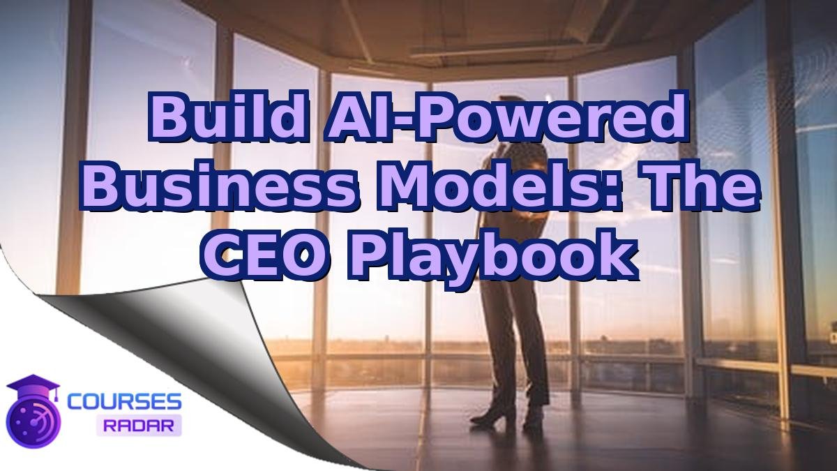 Build AI-Powered Business Models: The CEO Playbook
