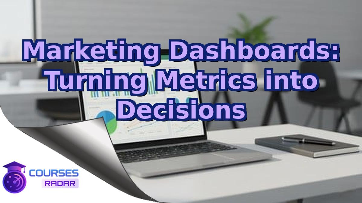 Marketing Dashboards: Turning Metrics into Decisions