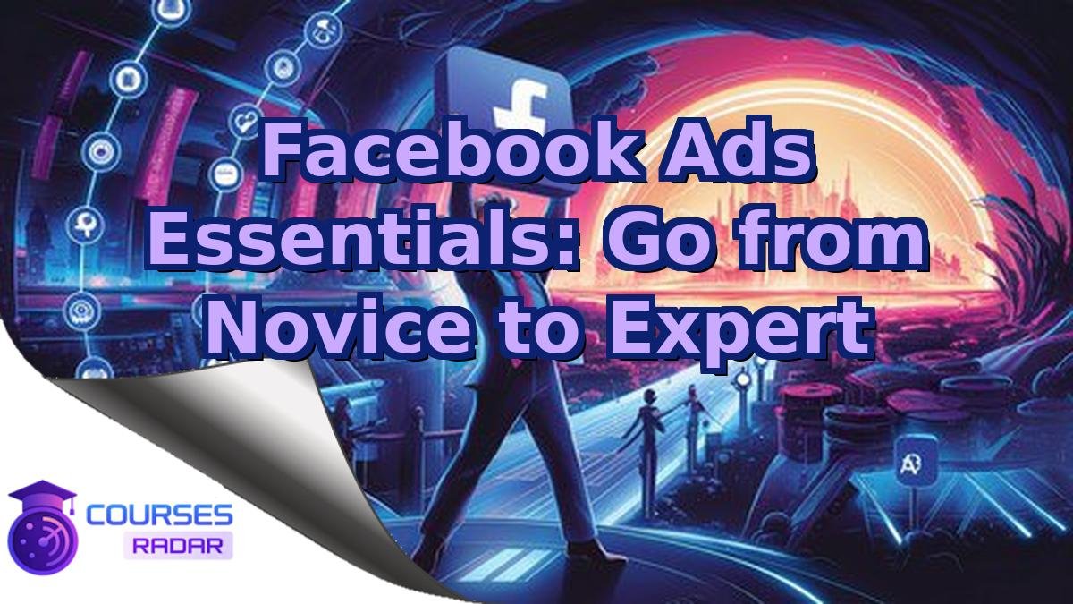 Facebook Ads Essentials: Go from Novice to Expert
