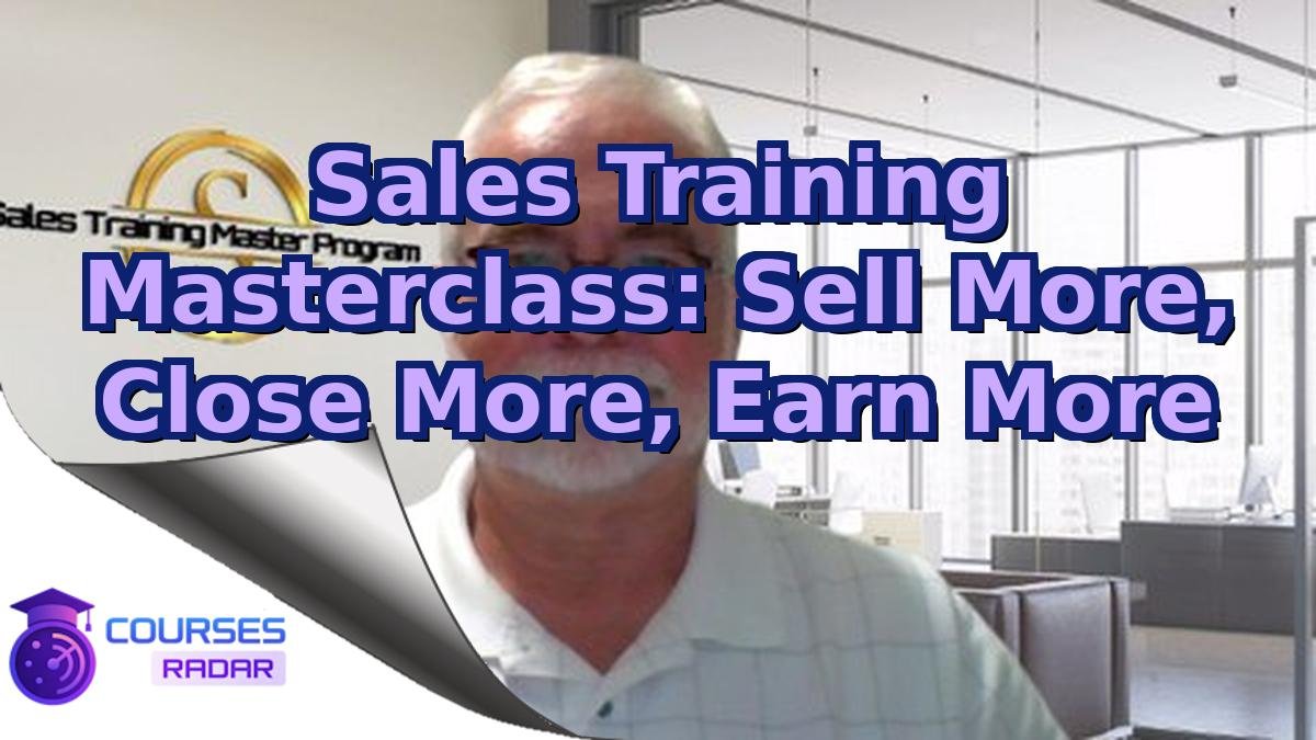 Sales Training Masterclass: Sell More, Close More, Earn More