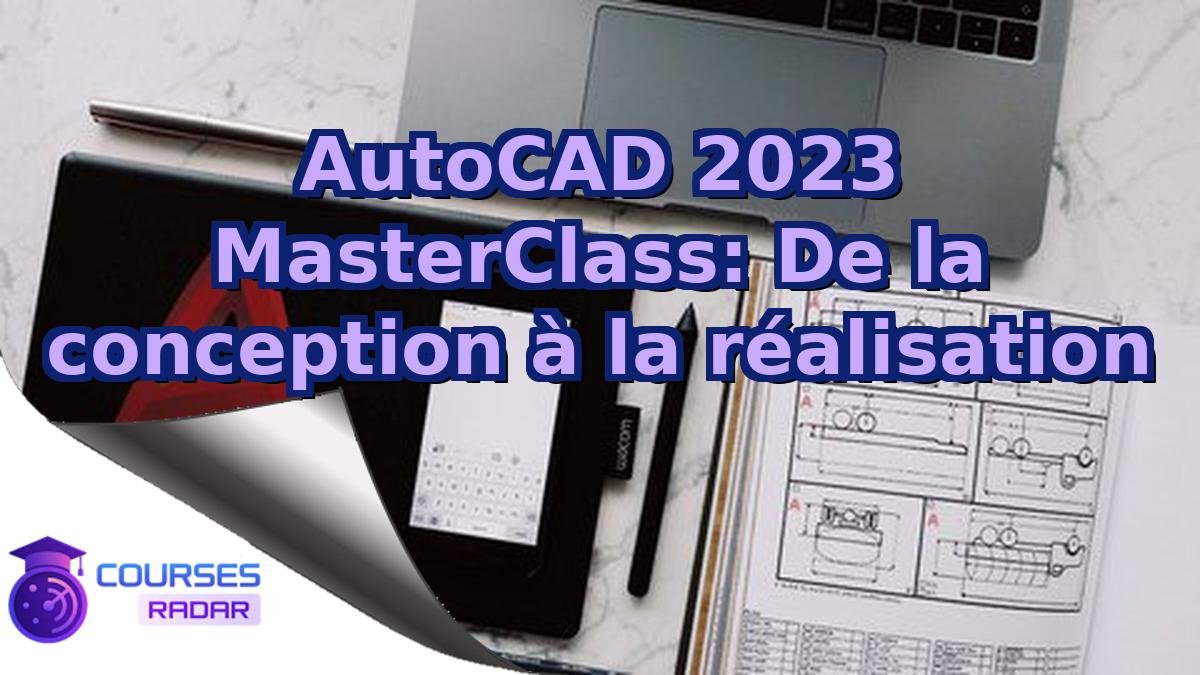 AutoCAD 2023 MasterClass: De la conception à la réalisation