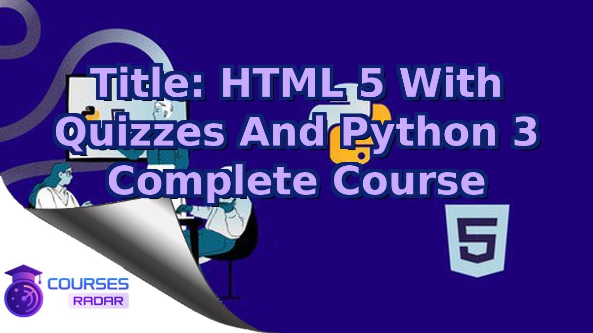 Title: HTML 5 With Quizzes And Python 3 Complete Course