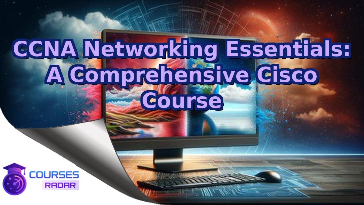 CCNA Networking Essentials: A Comprehensive Cisco Course