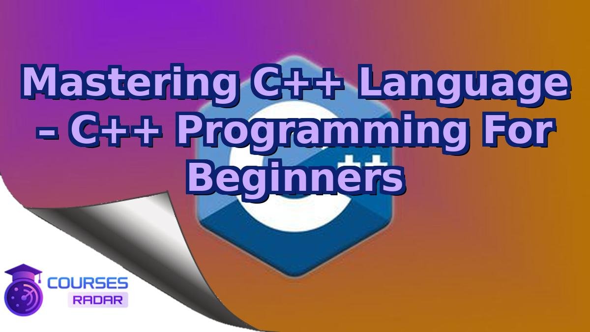 Mastering C++ Language – C++ Programming For Beginners