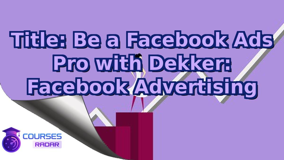 Title: Be a Facebook Ads Pro with Dekker: Facebook Advertising