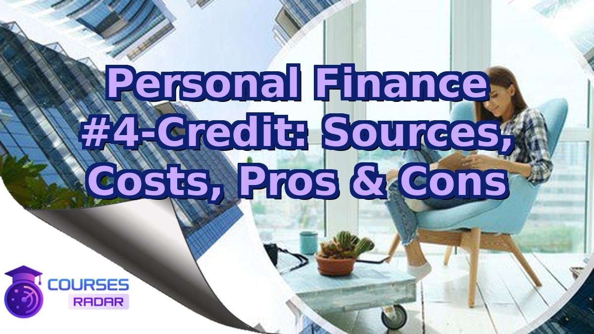 Personal Finance #4-Credit: Sources, Costs, Pros & Cons