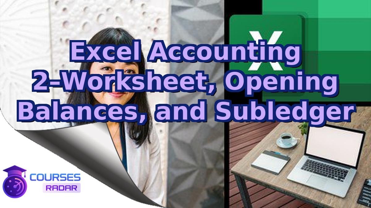 Excel Accounting 2–Worksheet, Opening Balances, and Subledger