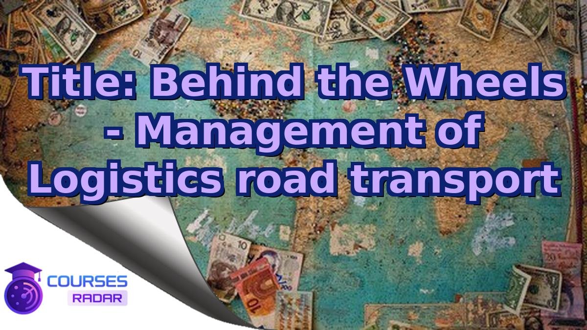 Title: Behind the Wheels - Management of Logistics road transport