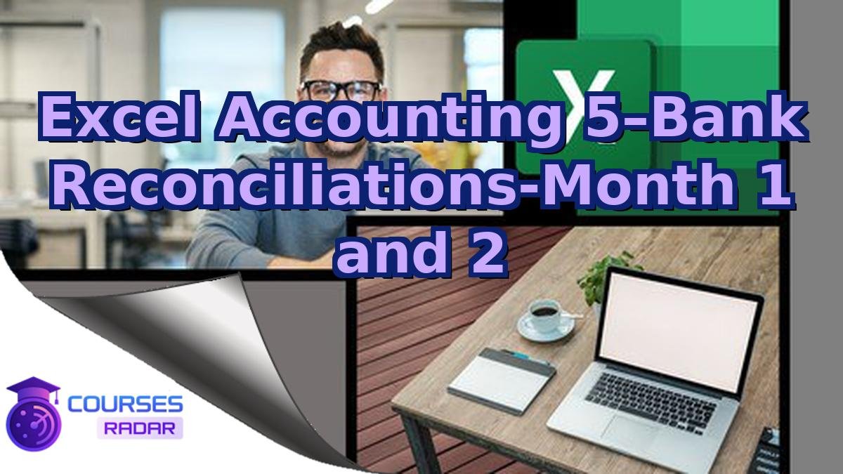 Excel Accounting 5–Bank Reconciliations-Month 1 and 2