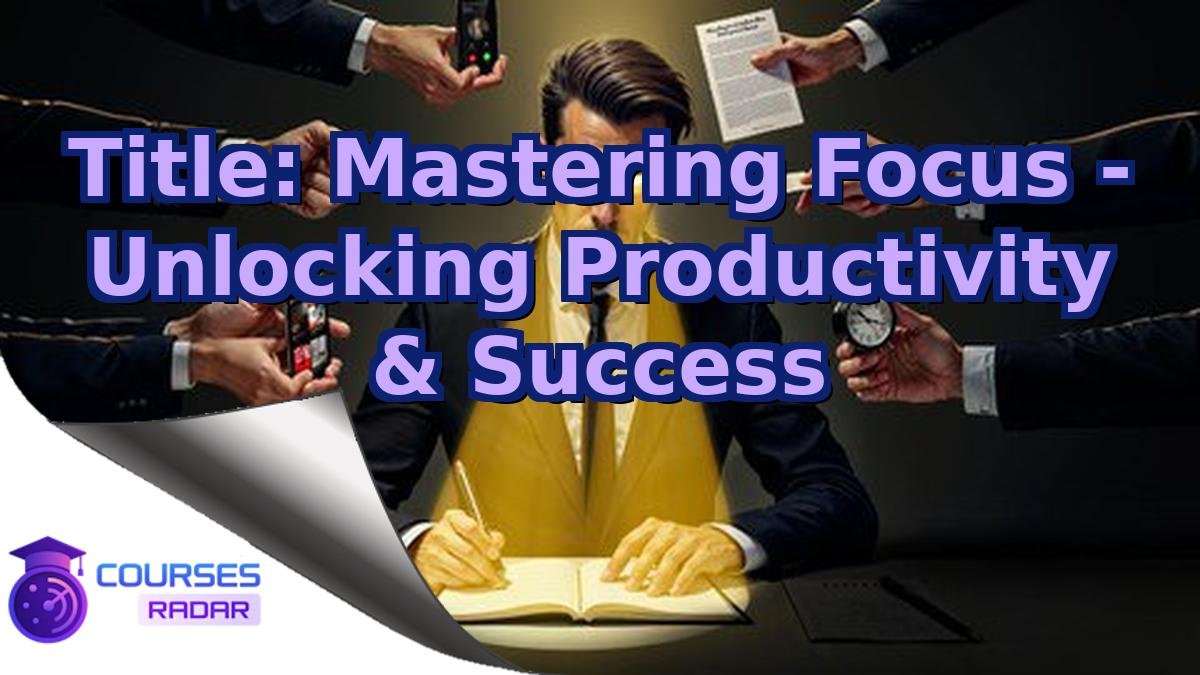 Title: Mastering Focus - Unlocking Productivity & Success