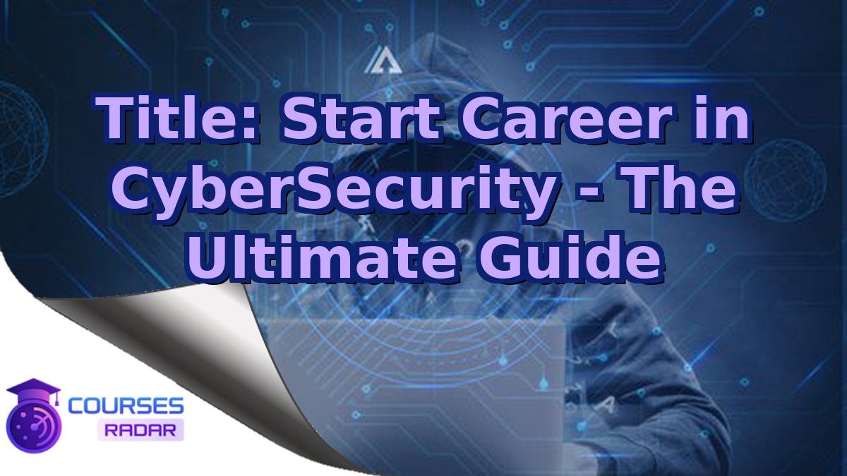 Title: Start Career in CyberSecurity - The Ultimate Guide