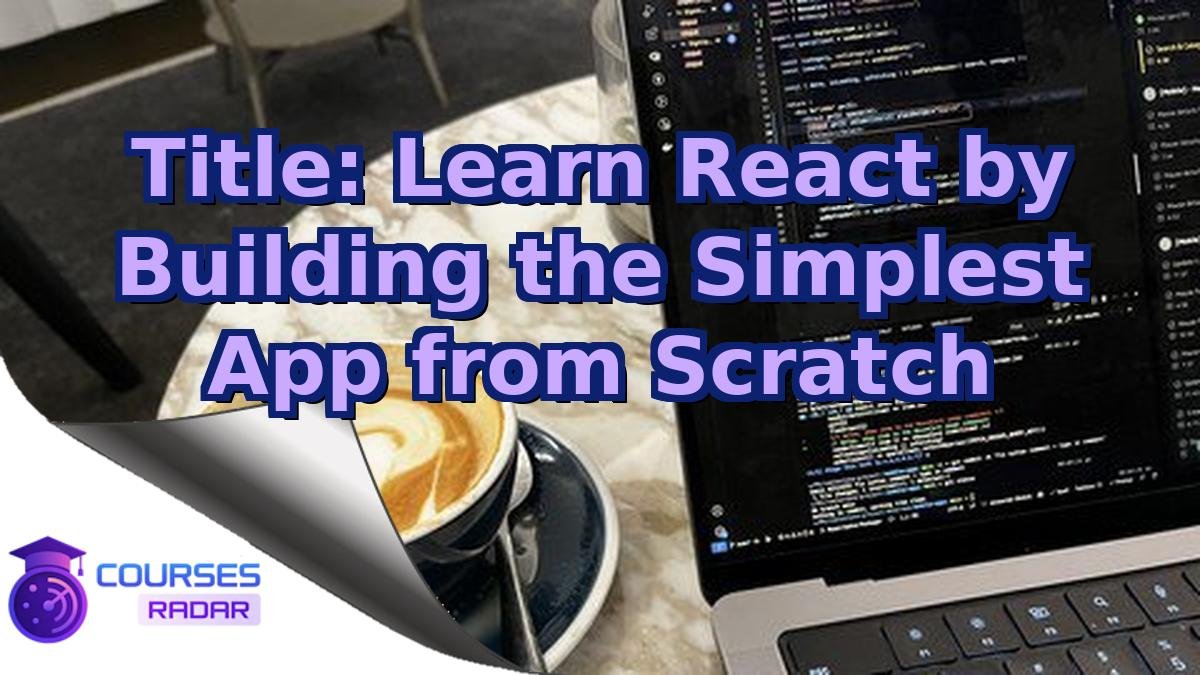 Title: Learn React by Building the Simplest App from Scratch
