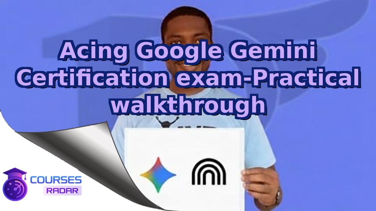 Acing Google Gemini Certification exam-Practical walkthrough