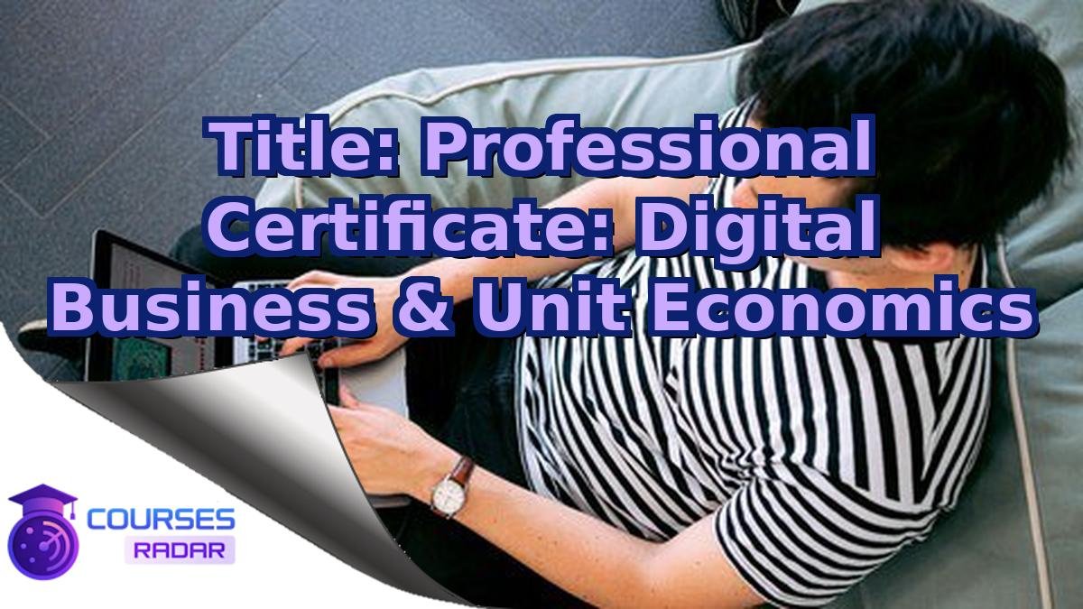 Title: Professional Certificate: Digital Business & Unit Economics