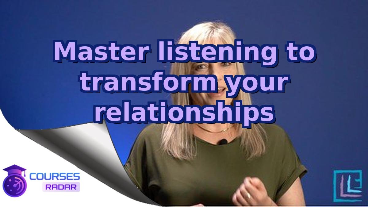 Master listening to transform your relationships
