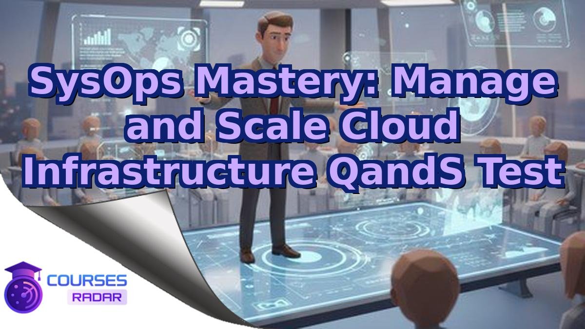 SysOps Mastery: Manage and Scale Cloud Infrastructure QandS Test