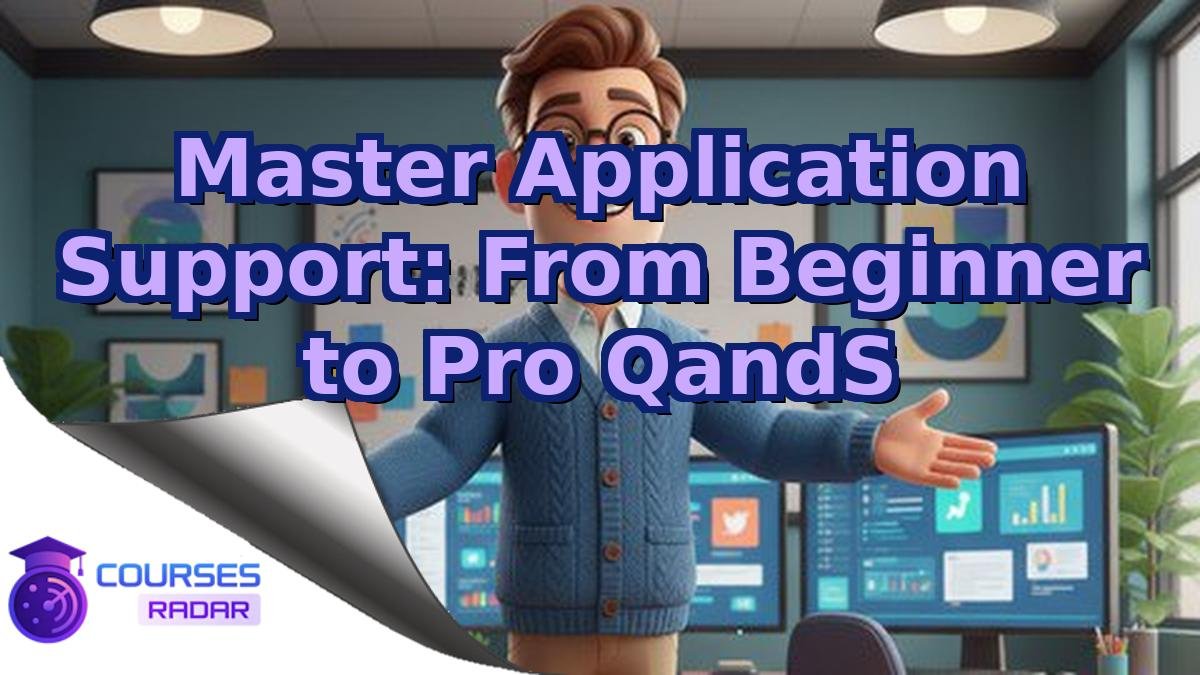 Master Application Support: From Beginner to Pro QandS