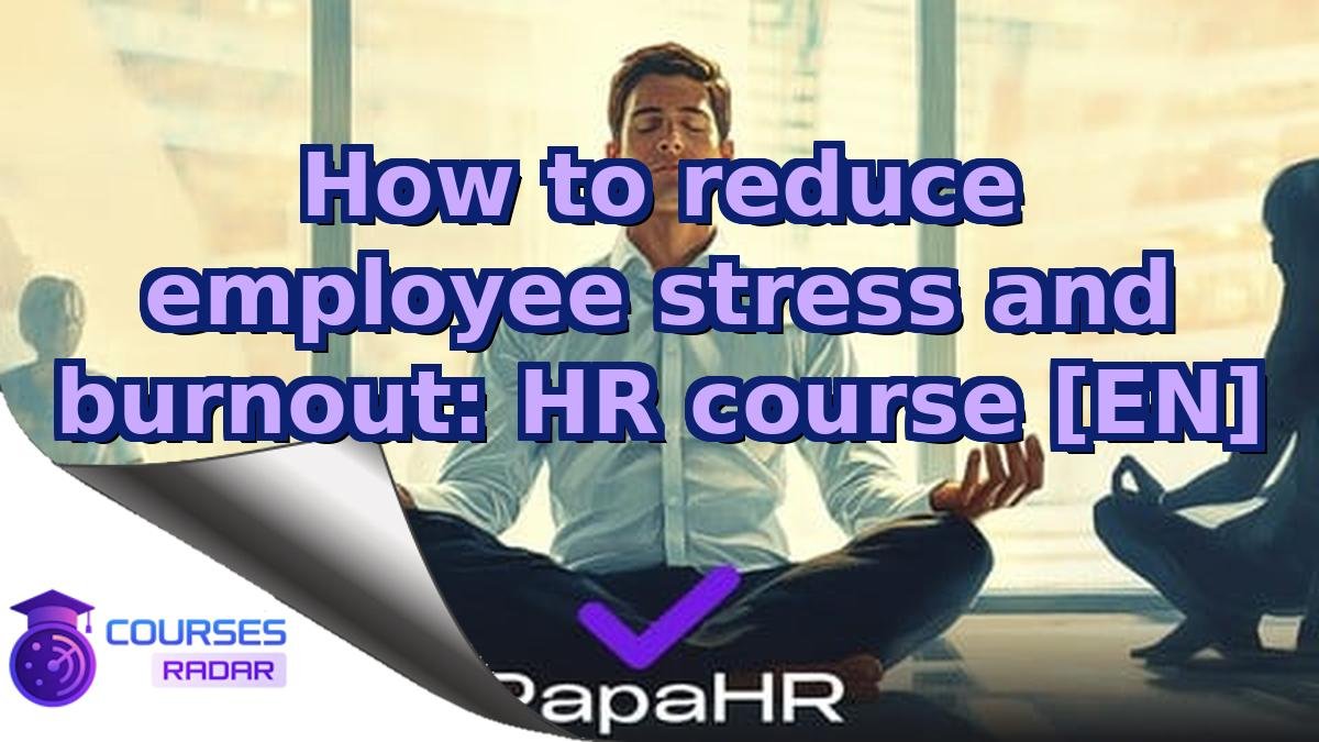 How to reduce employee stress and burnout: HR course [EN]