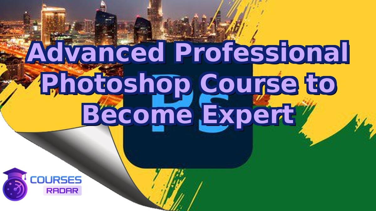 Advanced Professional Photoshop Course to Become Expert
