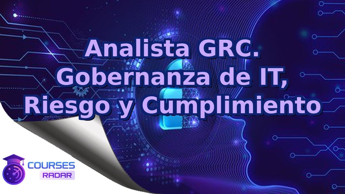 Analista GRC. Gobernanza de IT, Riesgo y Cumplimiento
