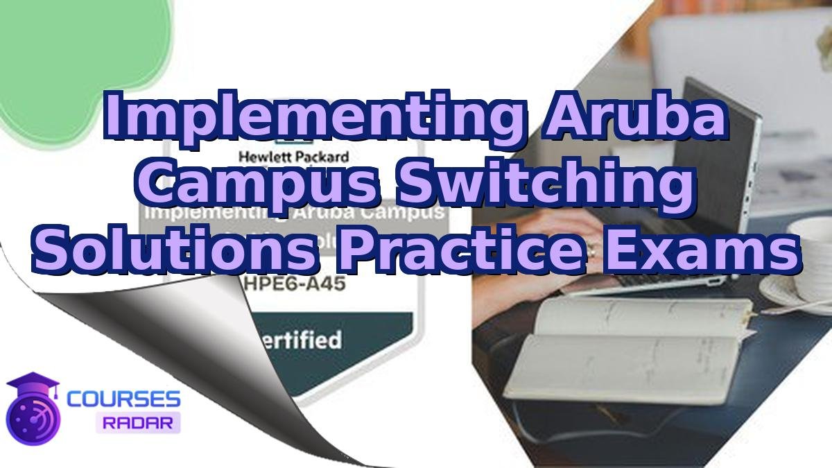 Implementing Aruba Campus Switching Solutions Practice Exams