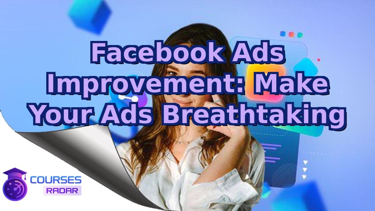 Facebook Ads Improvement: Make Your Ads Breathtaking