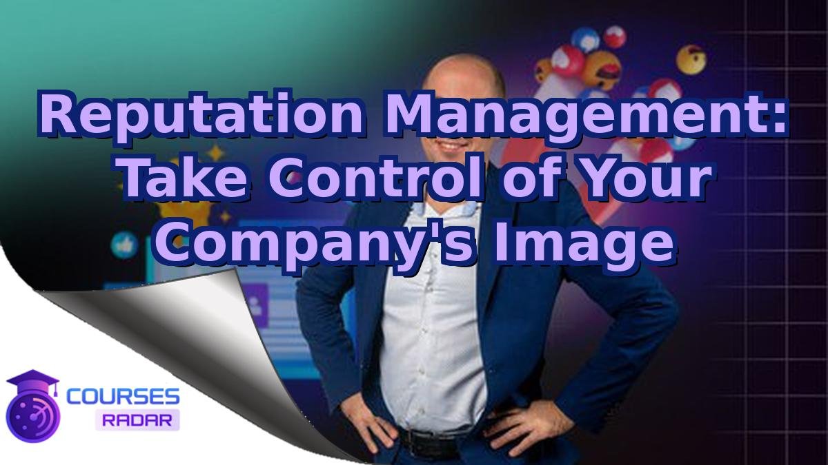 Reputation Management: Take Control of Your Company's Image