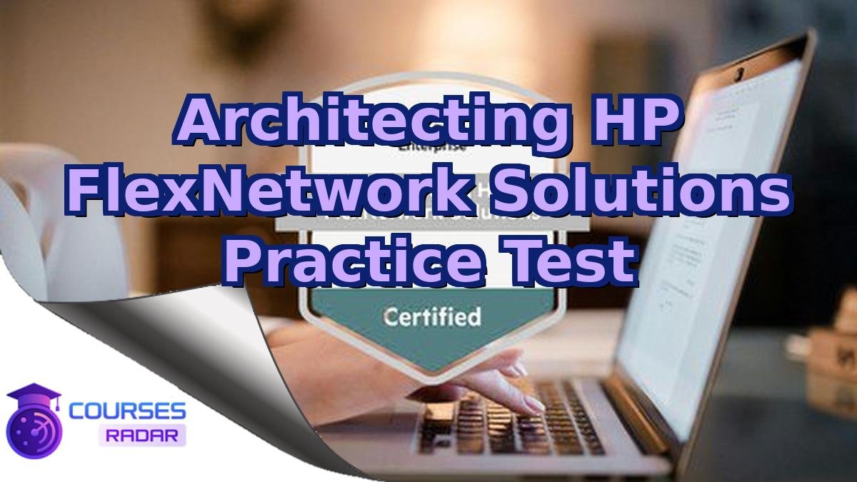 Architecting HP FlexNetwork Solutions Practice Test