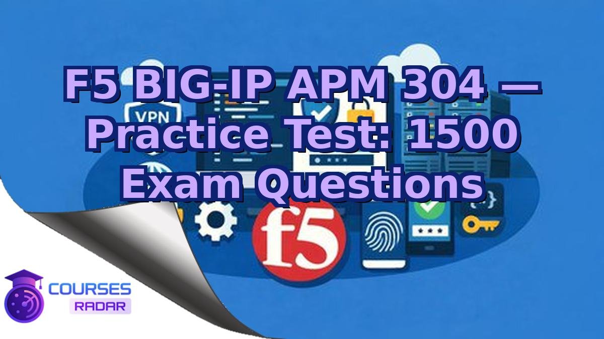 F5 BIG-IP APM 304 — Practice Test: 1500 Exam Questions