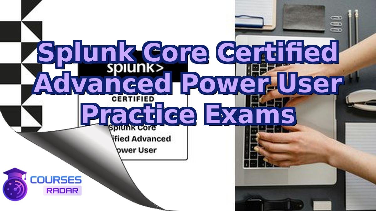Splunk Core Certified Advanced Power User Practice Exams