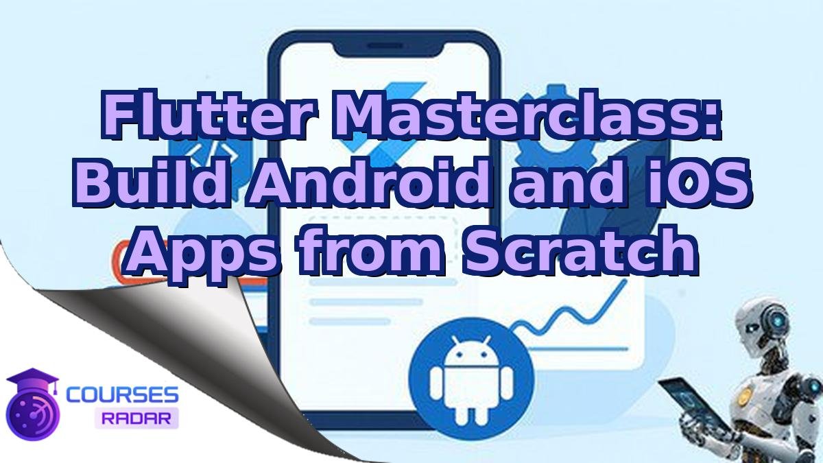 Flutter Masterclass: Build Android and iOS Apps from Scratch