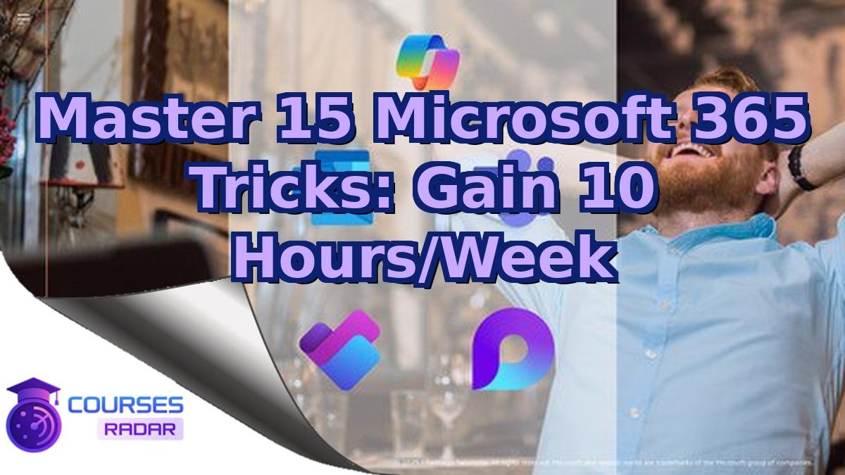 Master 15 Microsoft 365 Tricks: Gain 10 Hours/Week