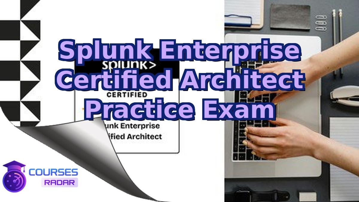 Splunk Enterprise Certified Architect Practice Exam