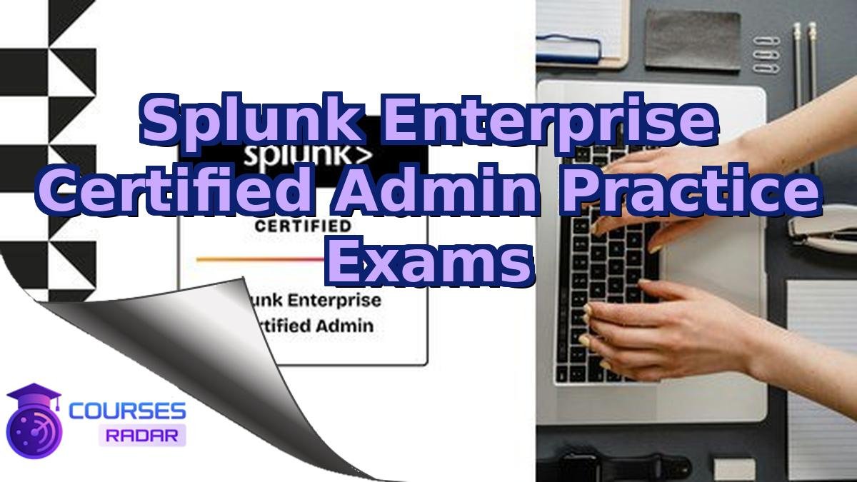 Splunk Enterprise Certified Admin Practice Exams