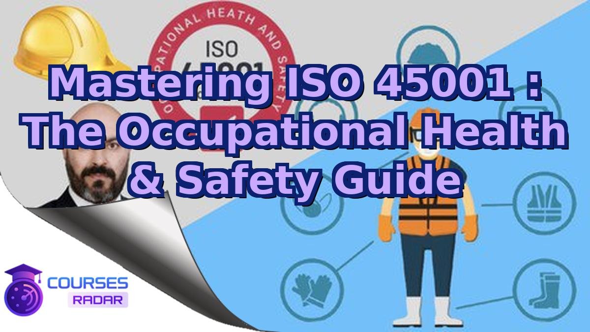 Mastering ISO 45001 : The Occupational Health & Safety Guide